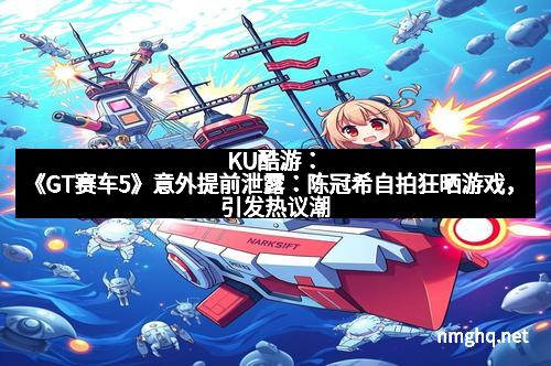 KU酷游：《GT赛车5》意外提前泄露：陈冠希自拍狂晒游戏，引发热议潮